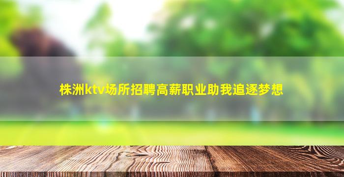 株洲ktv场所招聘高薪职业助我追逐梦想